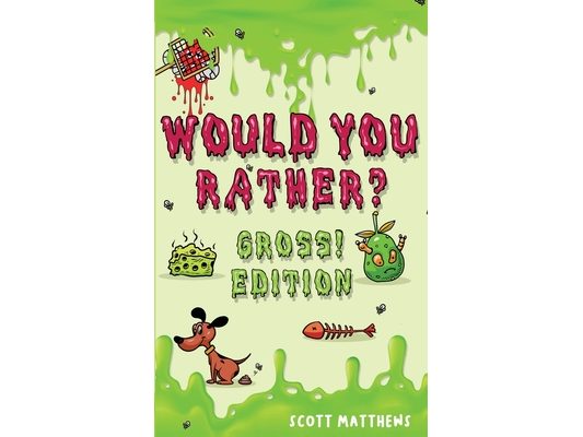 Would You Rather Gross! Editio: Scenarios Of Crazy, Funny, Hilariously Challenging Questions The Whole Family Will Enjoy (For Boys And Girls Ages 6, 7