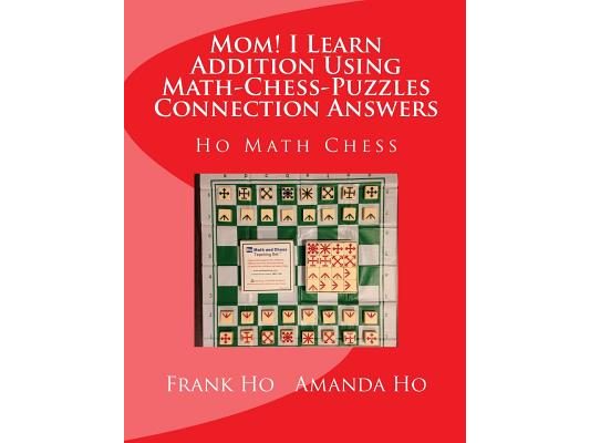 Mom! I Learn Addition Using Math-Chess-Puzzles Connection Answers: Ho Math Chess Tutor Franchise Learning Centre