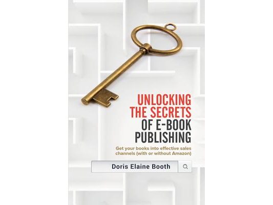 Unlocking the Secrets of E-Book Publishing: Get your books into effective sales channels (with or without Amazon)