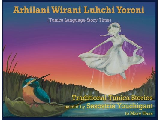 Arhilani Wirani Luhchi Yoroni (Tunica Language Story Time): Traditional Tunica stories as told by Sesostrie Youchigant to Mary Haas