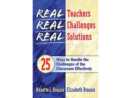 Real Teachers, Real Challenges, Real Solutions: 25 Ways to Handle the Challenges of the Classroom Effectively
