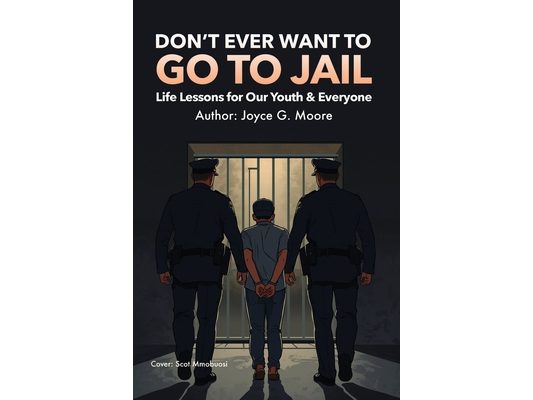 Don't Ever Want To Go To Jail: Life Lessons for Our Youth & Everyone Else