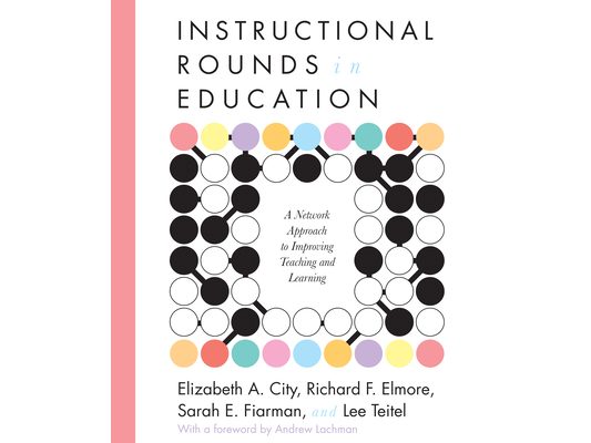 Instructional Rounds in Education: A Network Approach to Improving Teaching and Learning