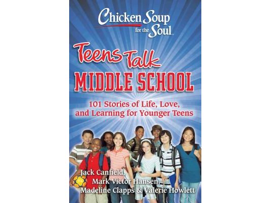Chicken Soup for the Soul: Teens Talk Middle School: 101 Stories of Life, Love, and Learning for Younger Teens