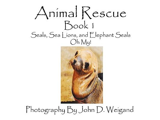 Animal Rescue, Book 1, Seals, Sea Lions And Elephant Seals, Oh My!