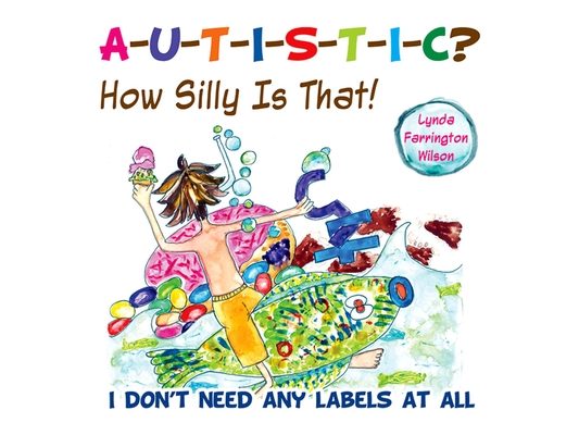Autistic? How Silly Is That!: I Don't Need Any Labels at All