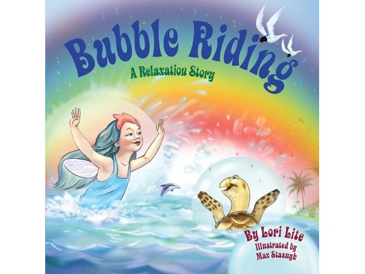 Bubble Riding: A Relaxation Story Teaching Children a Visualization Technique to See Positive Outcomes, While Lowering Stress and Anxiety
