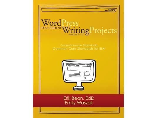 Word Press for Student Writing Projects: Complete Lessons with Common Core Standards for ELA