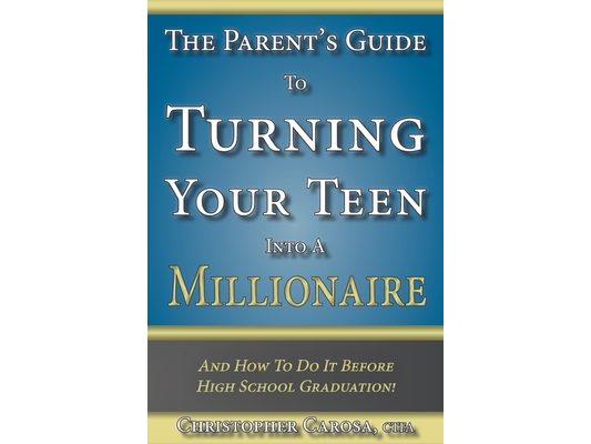 The Parent's Guide to Turning Your Teen Into a Millionaire: And How To Do It Before High School Graduation!