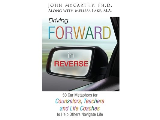 Driving Forward in Reverse: 50 Car Metaphors for Counselors, Teachers, and Life Coaches to Help Others Navigate Life