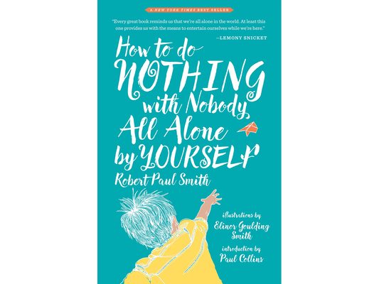 How to Do Nothing with Nobody All Alone by Yourself: A Timeless Activity Guide to Self-Reliant Play and Joyful Solitude