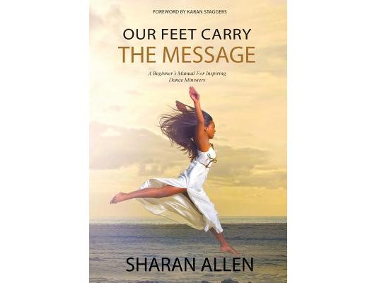 Our Feet Carry The Message: A Beginner's Manual For Inspiring Dance Ministers