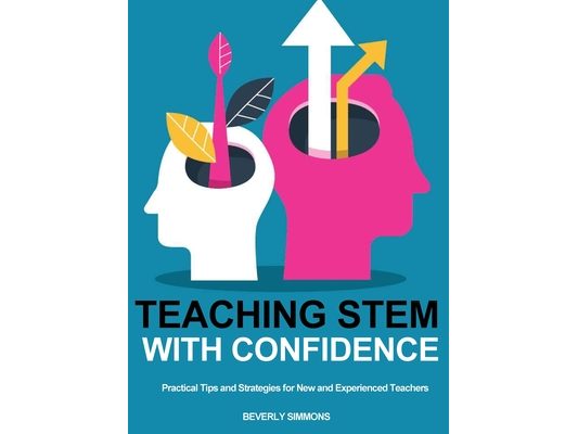 Teaching STEM with Confidence: Practical Tips and Strategies for New and Experienced Teachers