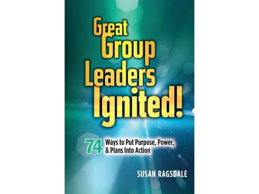 Great Group Leaders Ignited!: 74 Ways to Put Purpose, Power, & Plans Into Action