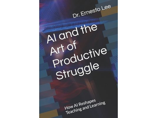 AI and the Art of Productive Struggle: How AI Reshapes Teaching and Learning