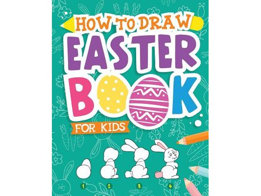How To Draw - Easter Book for Kids: A Creative Step-by-Step How to Draw Easter Activity for Boys and Girls Ages 5, 6, 7, 8, 9, 10, 11, and 12 Years Ol
