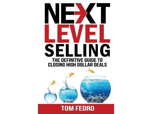 Next Level Selling: The Definitive Guide to Closing High Dollar Deals