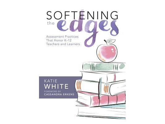 Softening the Edges: Assessment Practices That Honor K-12 Teachers and Learners (Using Responsible Assessment Methods in Ways That Support Student Eng