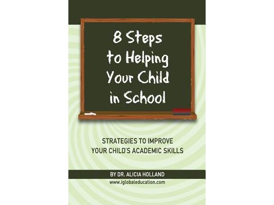 8 Steps to Helping Your Child in School: The Parents? Guide to Working with Their Child at Home: Strategies to Improve Your Child's Academic Skills