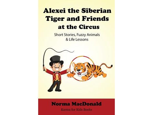 Alexei the Siberian Tiger and Friends at the Circus: Short Stories, Fuzzy Animals and Life Lessons