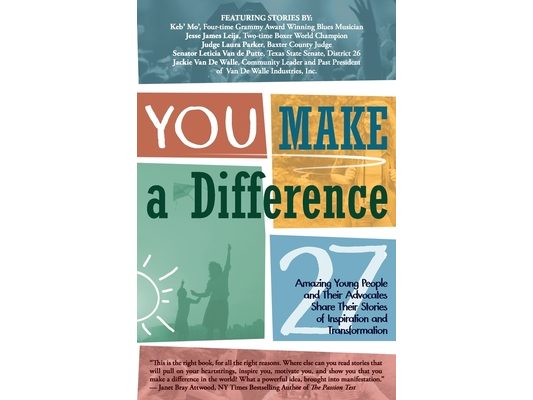 YOU Make a Difference: 27 Amazing Young People and Their Advocates Share Their Stories of Inspiration and Transformation