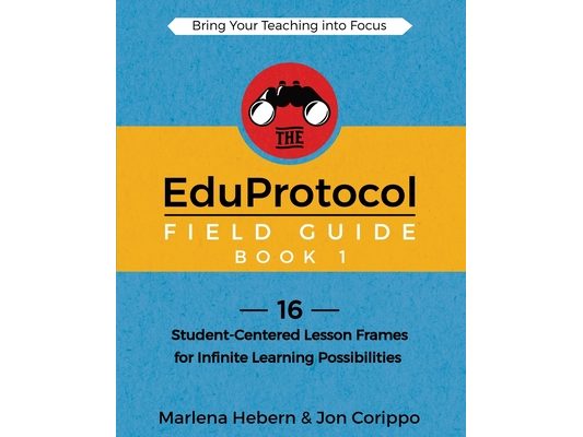 The EduProtocol Field Guide Book 1: 16 Student-Centered Lesson Frames for Infinite Learning Possibilities