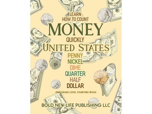 Learn How To Count Money Quickly United States Penny, Nickel, Dime, Quarter, Half, Dollar Second Grade Level Counting Book: Learn How To Count Money Q