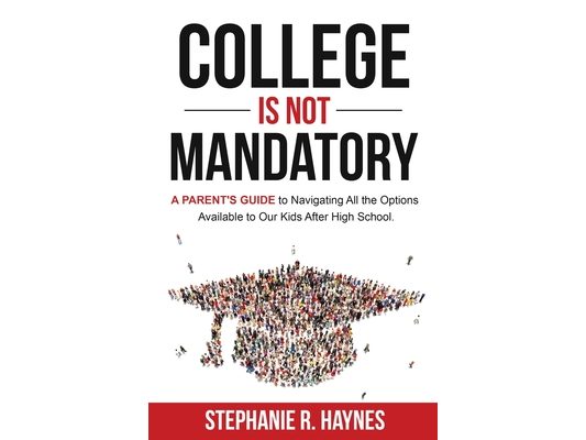 College is Not Mandatory: A Parent's Guide to Navigating the Options Available to Our Kids After High School
