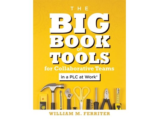 Big Book of Tools for Collaborative Teams in a PLC at Work(r): (An Explicitly Structured Guide for Team Learning and Implementing Collaborative PLC St
