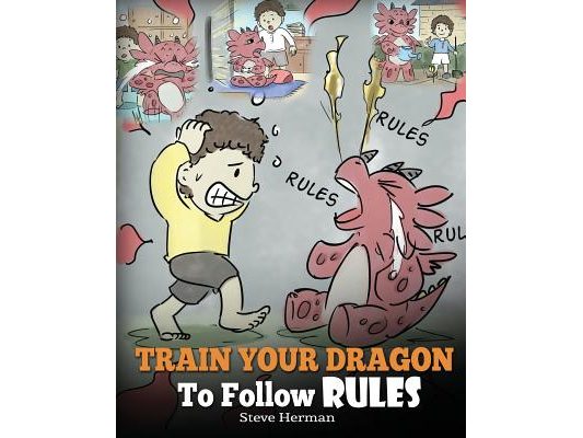 Train Your Dragon To Follow Rules: Teach Your Dragon To NOT Get Away With Rules. A Cute Children Story To Teach Kids To Understand The Importance of F
