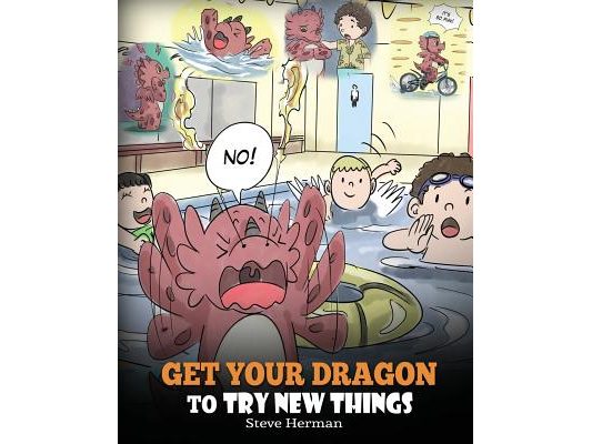 Get Your Dragon To Try New Things: Help Your Dragon To Overcome Fears. A Cute Children Story To Teach Kids To Embrace Change, Learn New Skills, Try Ne