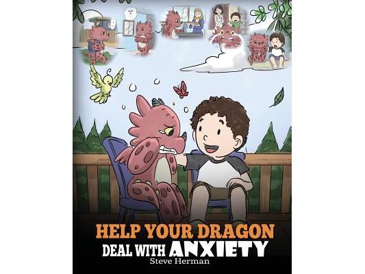 Help Your Dragon Deal With Anxiety: Train Your Dragon To Overcome Anxiety. A Cute Children Story To Teach Kids How To Deal With Anxiety, Worry And Fea