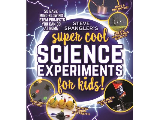 Steve Spangler's Super-Cool Science Experiments for Kids: 50 Mind-Blowing Stem Projects You Can Do at Home