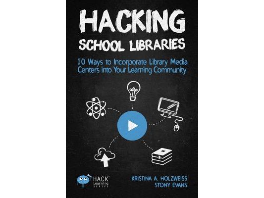 Hacking School Libraries: 10 Ways to Incorporate Library Media Centers into Your Learning Community