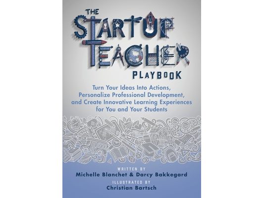 The Startup Teacher Playbook: Turn Your Ideas Into Actions, Personalize Professional Development, and Create Innovative Learning Experiences for You a