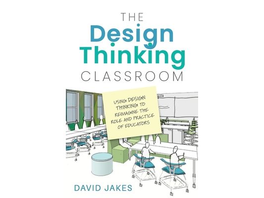 The Design Thinking Classroom: Using Design Thinking to Reimagine the Role and Practice of Educators