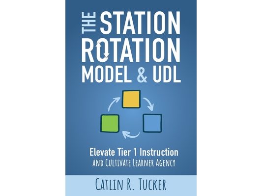 The Station Rotation Model & UDL: Elevate Tier 1 Instruction and Cultivate Learner Agency