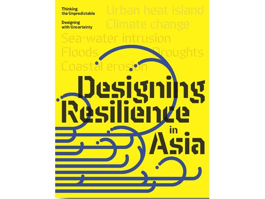 Design Resilience in Asia: Thinking the Unpredictable, Designing with Uncertainty