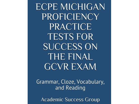ECPE Michigan Proficiency Practice Tests for Success on the Final GCVR Exam: Grammar, Cloze, Vocabulary, and Reading