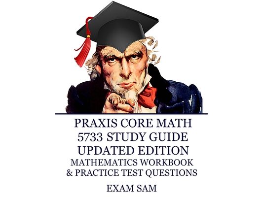 Praxis Core Math 5733 Study Guide Updated Edition: with Mathematics Workbook and Practice Tests - Academic Skills for Educators