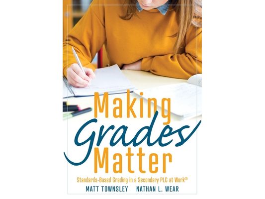 Making Grades Matter: Standards-Based Grading in a Secondary PLC at Work(r)(a Practical Guide for Plcs and Standards-Based Grading at the Secondary Ed