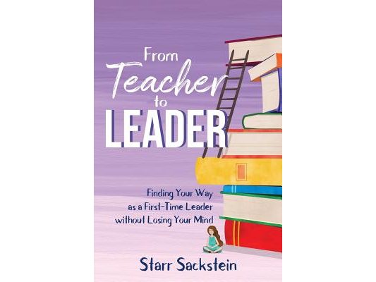 From Teacher to Leader: Finding Your Way as a First-Time Leader-without Losing Your Mind