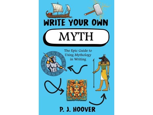 Write Your Own Myth: The Epic Guide to Using Mythology in Writing