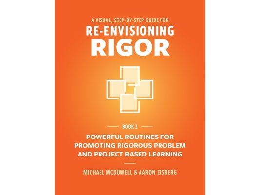 A Visual, Step- By- Step Guide for Re-Envisioning Rigor: Powerful Routines for Promoting Rigorous Problem- and Project-Based Learning