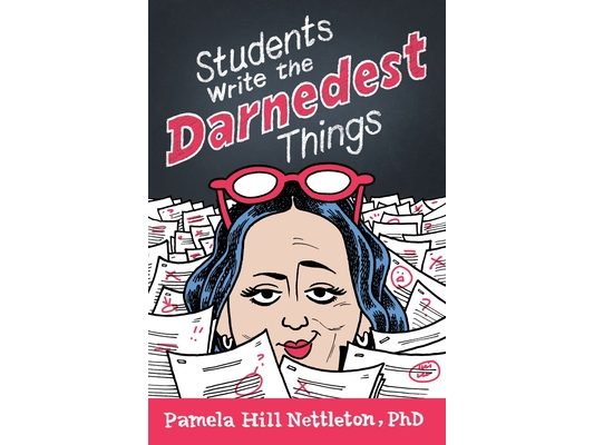 Students Write the Darnedest Things: Gaffes, Goofs, Blunders and Unintended Wisdom from Actual College Papers