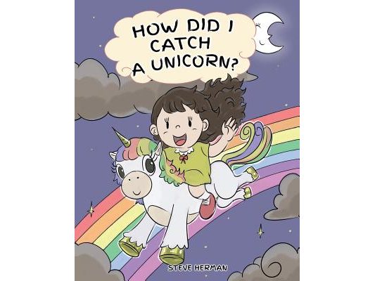 How Did I Catch A Unicorn?: How To Stay Calm To Catch A Unicorn. A Cute Children Story to Teach Kids about Emotions and Anger Management.