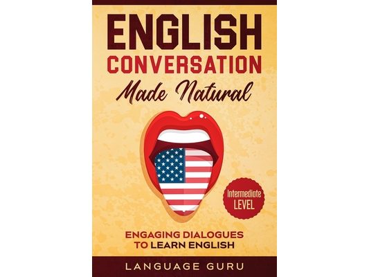 English Conversation Made Natural: Engaging Dialogues to Learn English (2nd Edition)