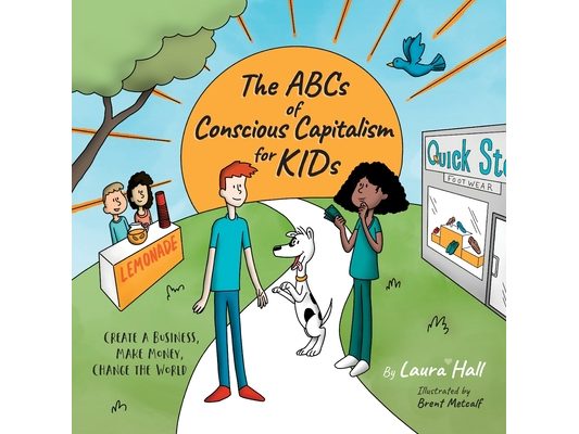 The ABCs of Conscious Capitalism for KIDs: Create a Business, Make Money, Change the World