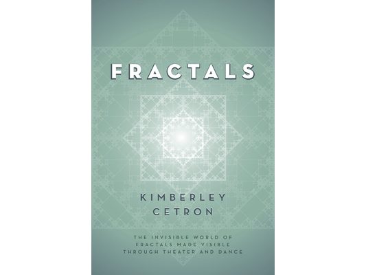 Fractals: The Invisible World of Fractals Made Visible Through Theater and Dance
