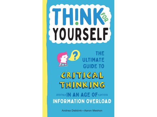Think for Yourself: The Ultimate Guide to Critical Thinking in an Age of Information Overload and Misinformation. a Necessary Resource for Young Reade